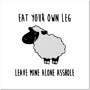 Eat your own leg, leave mine alone asshole Posters and Art